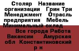 Столяр › Название организации ­ Грин Три Менеджмент › Отрасль предприятия ­ Мебель › Минимальный оклад ­ 60 000 - Все города Работа » Вакансии   . Амурская обл.,Константиновский р-н